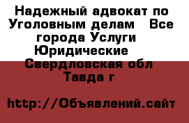 Надежный адвокат по Уголовным делам - Все города Услуги » Юридические   . Свердловская обл.,Тавда г.